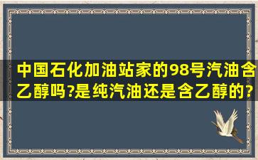 中国石化加油站家的98号汽油含乙醇吗?是纯汽油还是含乙醇的?