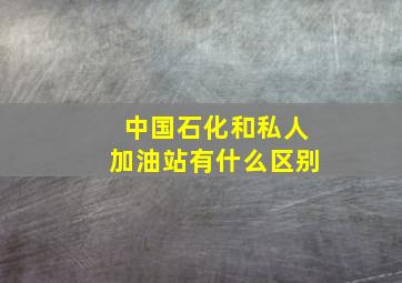 中国石化和私人加油站有什么区别