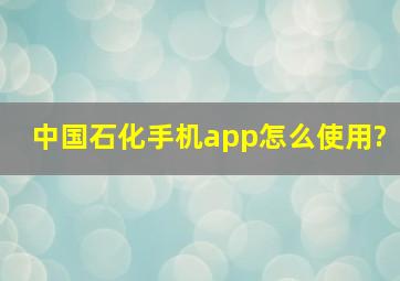 中国石化手机app怎么使用?