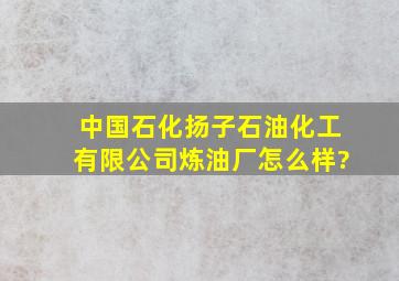 中国石化扬子石油化工有限公司炼油厂怎么样?