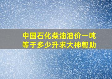 中国石化柴油油价一吨等于多少升求大神帮助