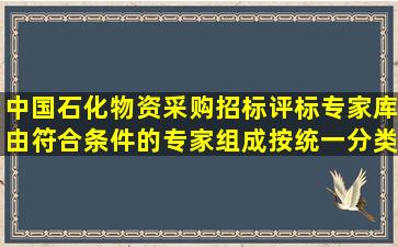 中国石化物资采购招标评标专家库由符合条件的专家组成,按()统一分类。