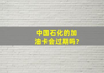 中国石化的加油卡会过期吗?