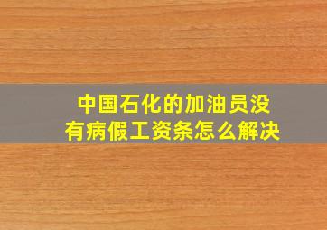 中国石化的加油员没有病假,工资条。怎么解决