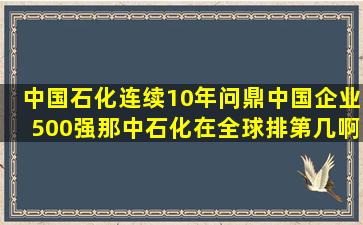 中国石化连续10年问鼎中国企业500强,那中石化在全球排第几啊?