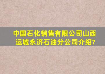 中国石化销售有限公司山西运城永济石油分公司介绍?