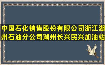 中国石化销售股份有限公司浙江湖州石油分公司湖州长兴民兴加油站...