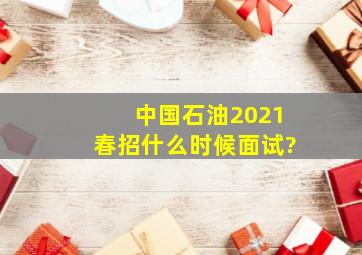 中国石油2021春招什么时候面试?