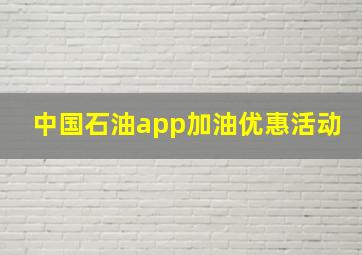 中国石油app加油优惠活动