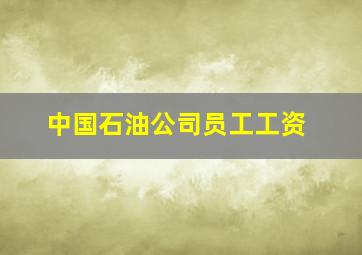 中国石油公司员工工资