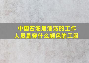 中国石油加油站的工作人员是穿什么颜色的工服(