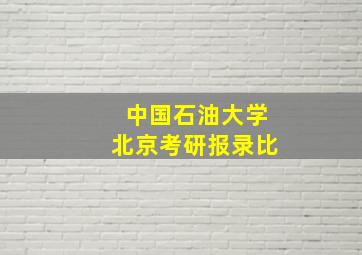 中国石油大学北京考研报录比