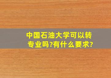 中国石油大学可以转专业吗?有什么要求?