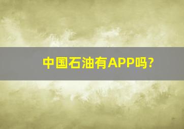 中国石油有APP吗?