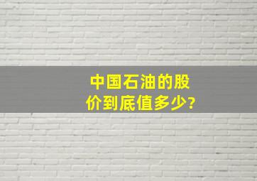 中国石油的股价到底值多少?