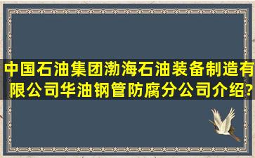 中国石油集团渤海石油装备制造有限公司华油钢管防腐分公司介绍?