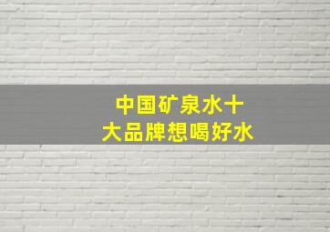 中国矿泉水十大品牌,想喝好水