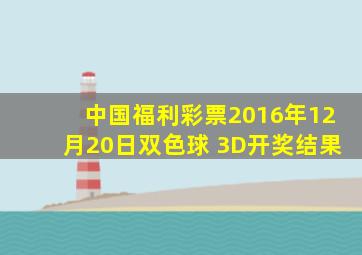 中国福利彩票2016年12月20日双色球 3D开奖结果
