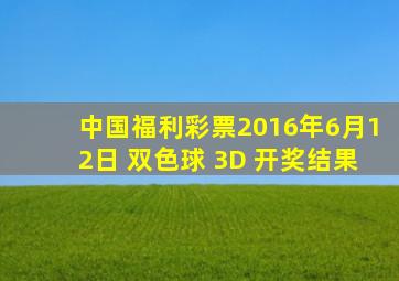 中国福利彩票2016年6月12日 双色球 3D 开奖结果