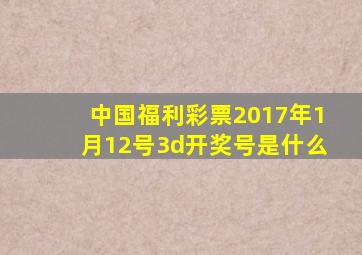 中国福利彩票2017年1月12号3d开奖号是什么