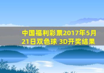 中国福利彩票2017年5月21日双色球 3D开奖结果