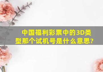 中国福利彩票中的3D类型,那个试机号是什么意思?