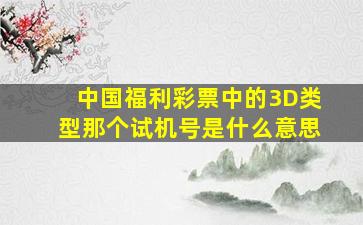 中国福利彩票中的3D类型那个试机号是什么意思(