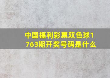 中国福利彩票双色球1763期开奖号码是什么