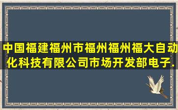 中国福建福州市福州,福州福大自动化科技有限公司市场开发部电子...