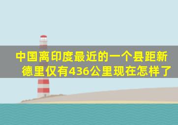 中国离印度最近的一个县,距新德里仅有436公里,现在怎样了