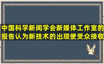 中国科学新闻学会新媒体工作室的报告认为,新技术的出现,使受众接收...