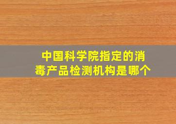 中国科学院指定的消毒产品检测机构是哪个