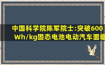 中国科学院陈军院士:突破600Wh/kg固态电池,电动汽车面临转型