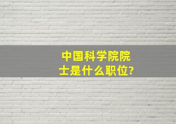 中国科学院院士是什么职位?