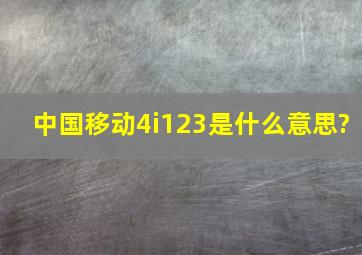 中国移动4i123是什么意思?