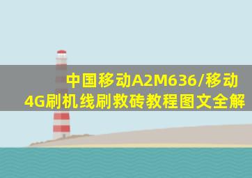 中国移动A2(M636/移动4G)刷机线刷救砖教程图文全解