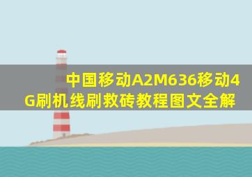 中国移动A2(M636移动4G)刷机线刷救砖教程图文全解 