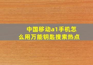 中国移动a1手机怎么用万能钥匙搜索热点