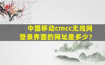 中国移动cmcc无线网登录界面的网址是多少?