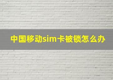 中国移动sim卡被锁怎么办