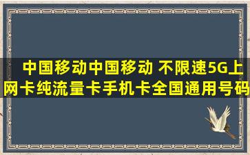 中国移动中国移动 不限速5G上网卡纯流量卡手机卡全国通用号码卡电话卡...