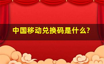 中国移动兑换码是什么?