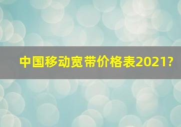 中国移动宽带价格表2021?