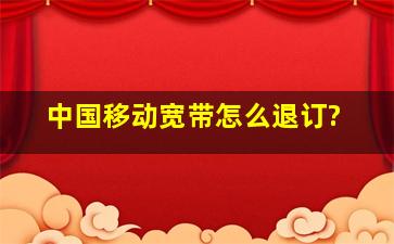 中国移动宽带怎么退订?