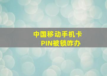 中国移动手机卡PIN被锁咋办