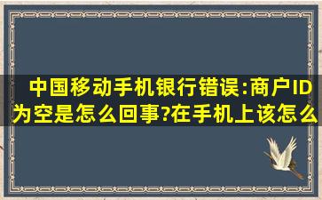 中国移动手机银行错误:商户ID为空是怎么回事?在手机上该怎么解决?