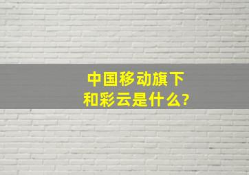 中国移动旗下和彩云是什么?