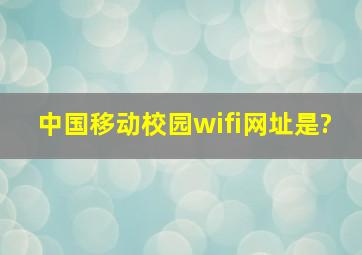 中国移动校园wifi网址是?
