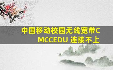 中国移动校园无线宽带CMCCEDU 连接不上