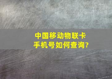 中国移动物联卡手机号如何查询?